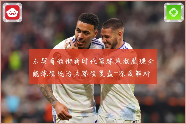 东契奇领衔新时代篮球风潮展现全能球场统治力赛场复盘-深度解析