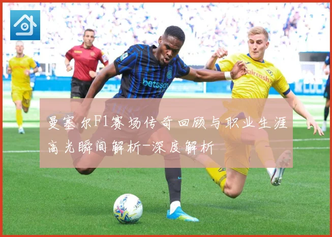 曼塞尔F1赛场传奇回顾与职业生涯高光瞬间解析-深度解析