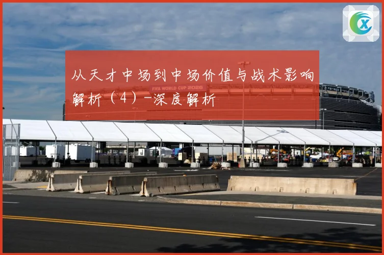 从天才中场到中场价值与战术影响解析（4）-深度解析