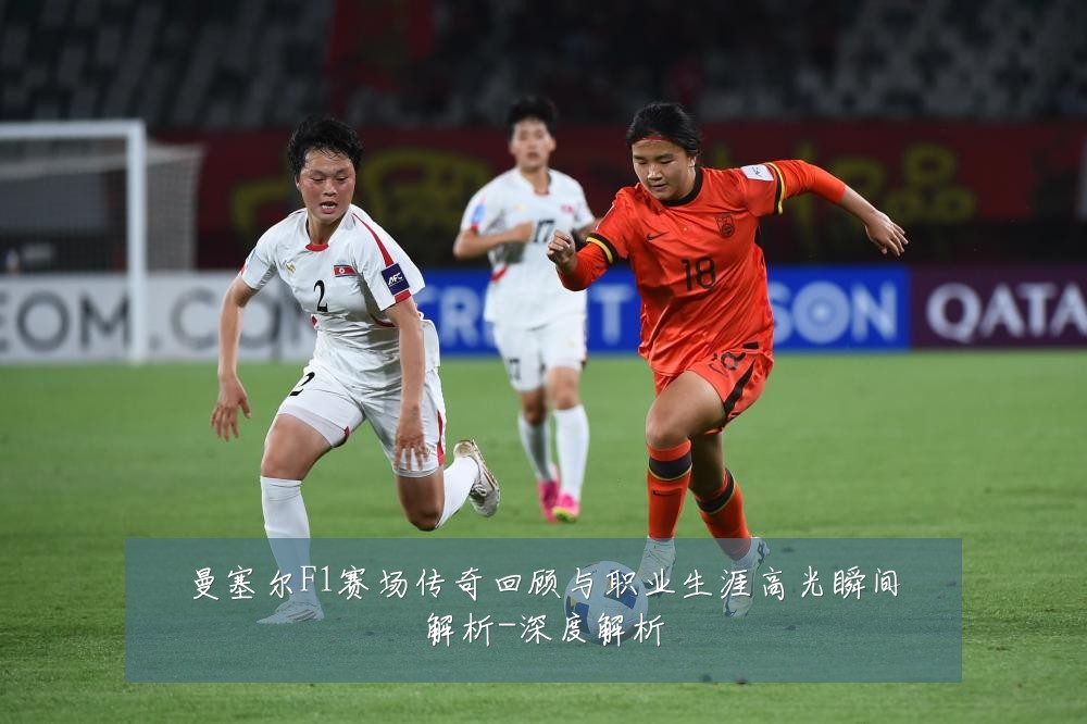 曼塞尔F1赛场传奇回顾与职业生涯高光瞬间解析-深度解析