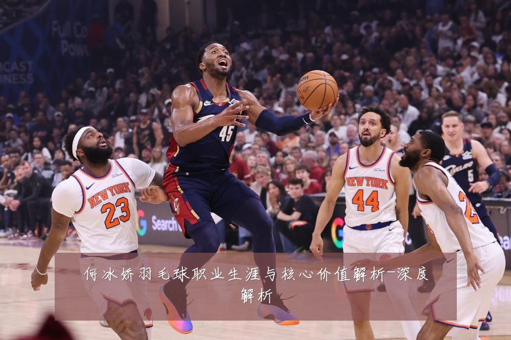 何冰娇羽毛球职业生涯与核心价值解析-深度解析