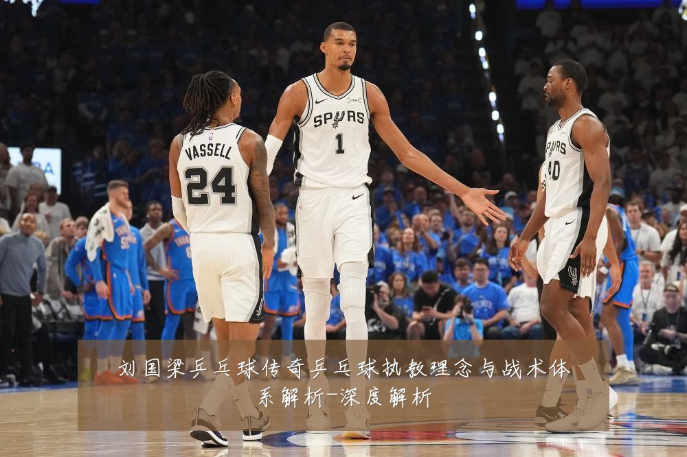 刘国梁乒乓球传奇乒乓球执教理念与战术体系解析-深度解析